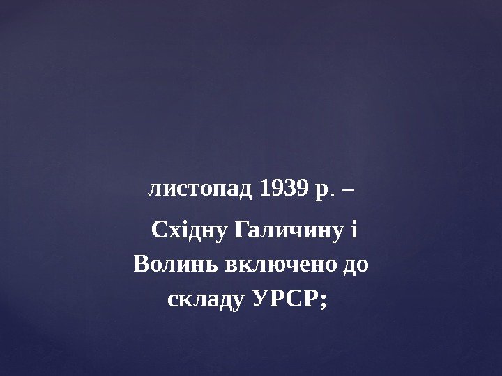 листопад 1939 р. –  Східну Галичину і Волинь включено до складу УРСР; 