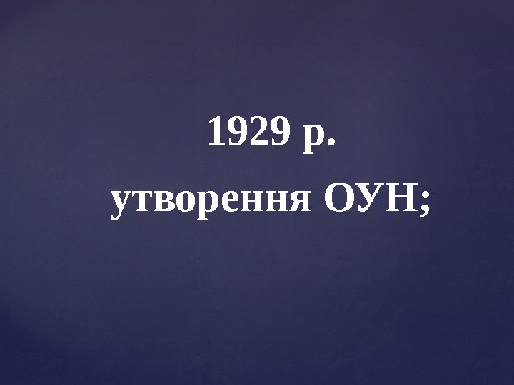 1929 р. утворення ОУН; 
