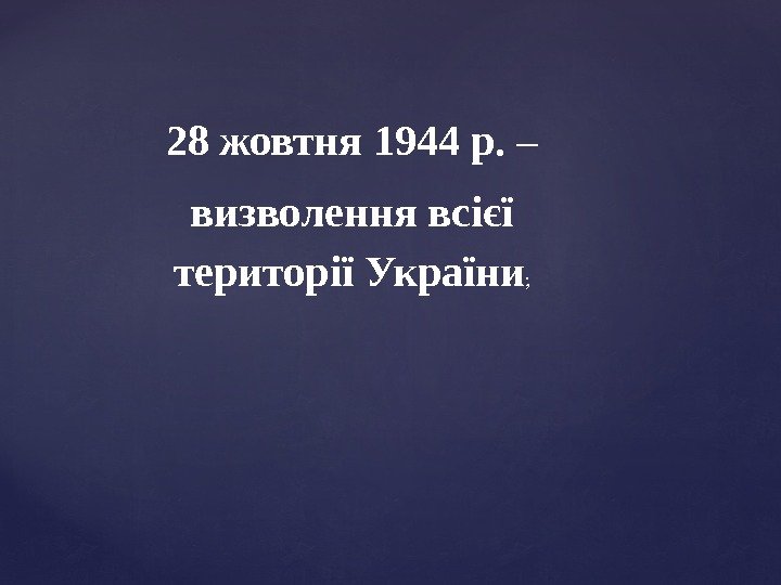 28 жовтня 1944 р.  – визволення всієї території України ; 