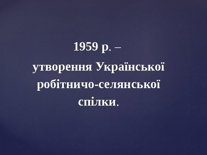 1959 р. – утворення Української робітничо-селянської спілки. 