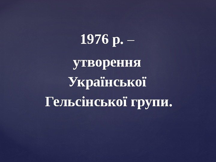 1976 р.  – утворення  Української  Гельсінської групи. 