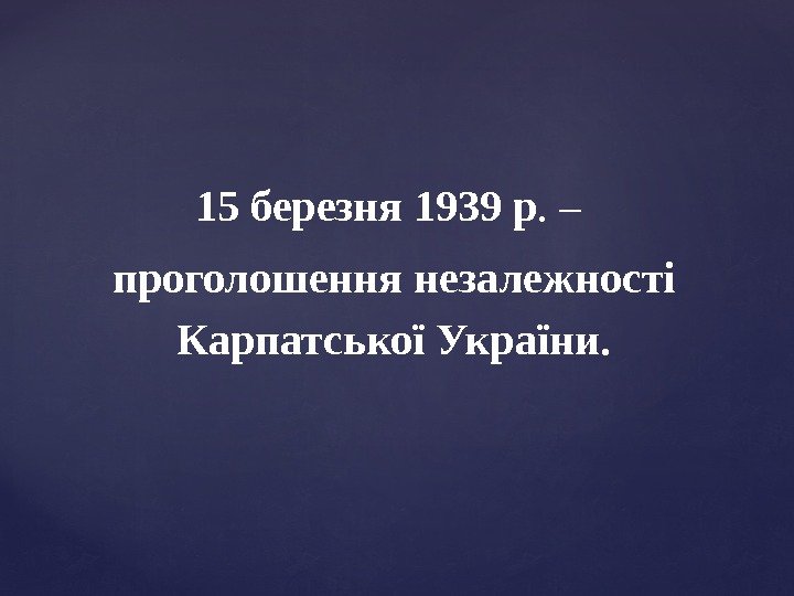 15 березня 1939 р. – проголошення незалежності Карпатської України. 