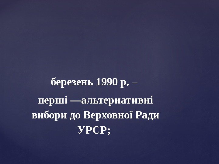 березень 1990 р.  – перші —альтернативні вибори до Верховної Ради УРСР;  