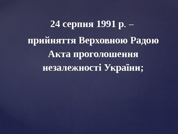24 серпня 1991 р. – прийняття Верховною Радою Акта проголошення незалежності України; 