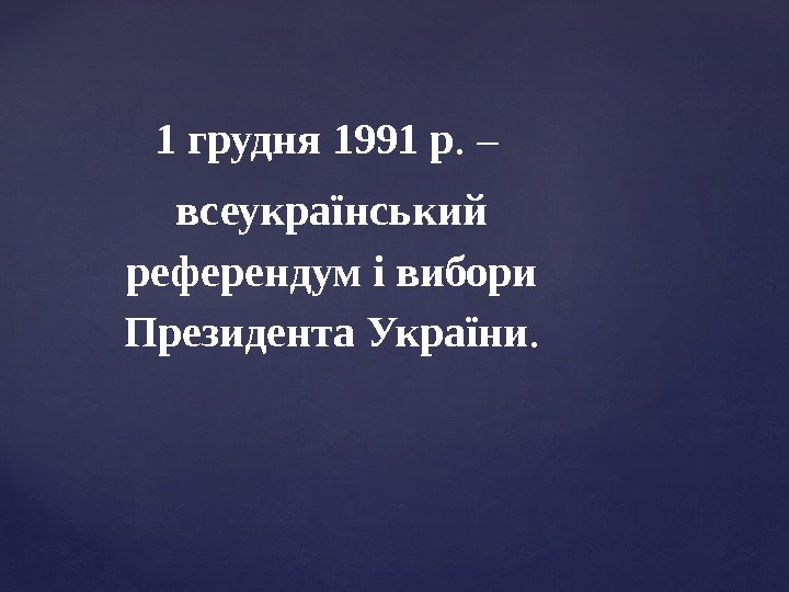 1 грудня 1991 р. – всеукраїнський референдум і вибори Президента України. 