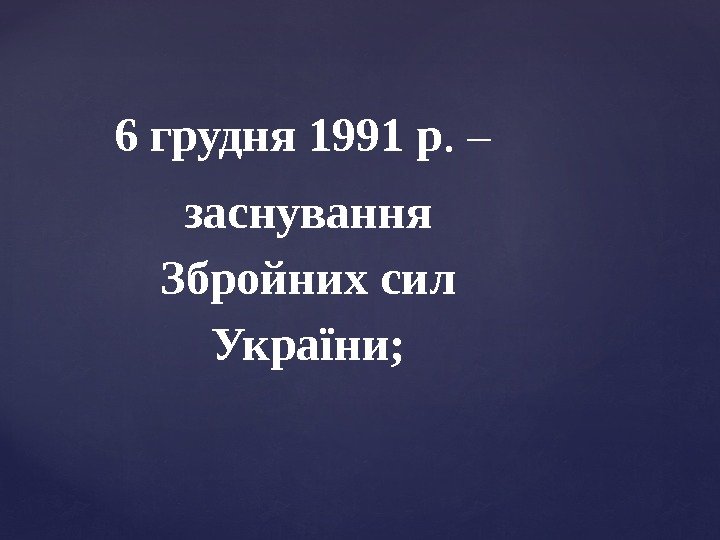 6 грудня 1991 р. – заснування Збройних сил України; 