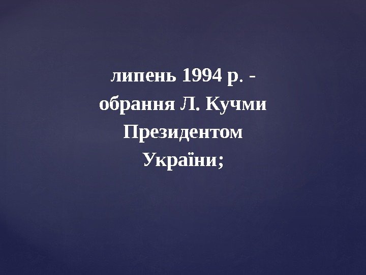 липень 1994 р. - обрання Л. Кучми Президентом України; 