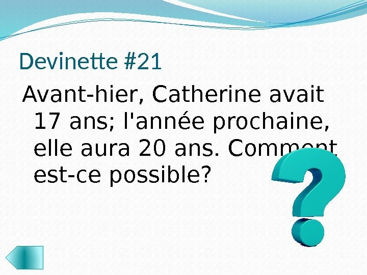 Devinette #21 Avant-hier, Catherine avait 17 ans; l'année prochaine,  elle aura 20 ans.
