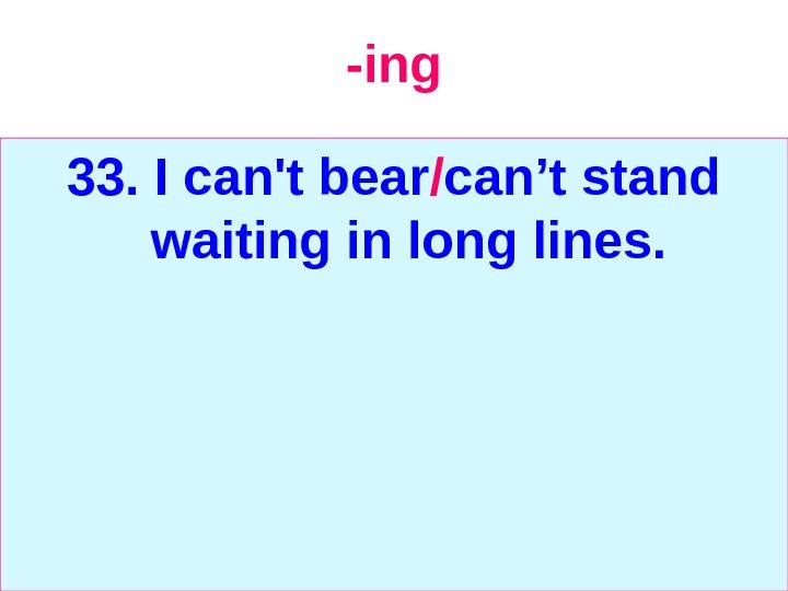   -ing 33.  I can't bear / can’t stand waiting in long