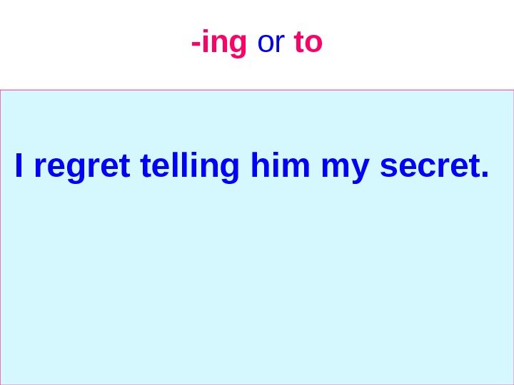   -ing  or  to I regret telling him my secret. 