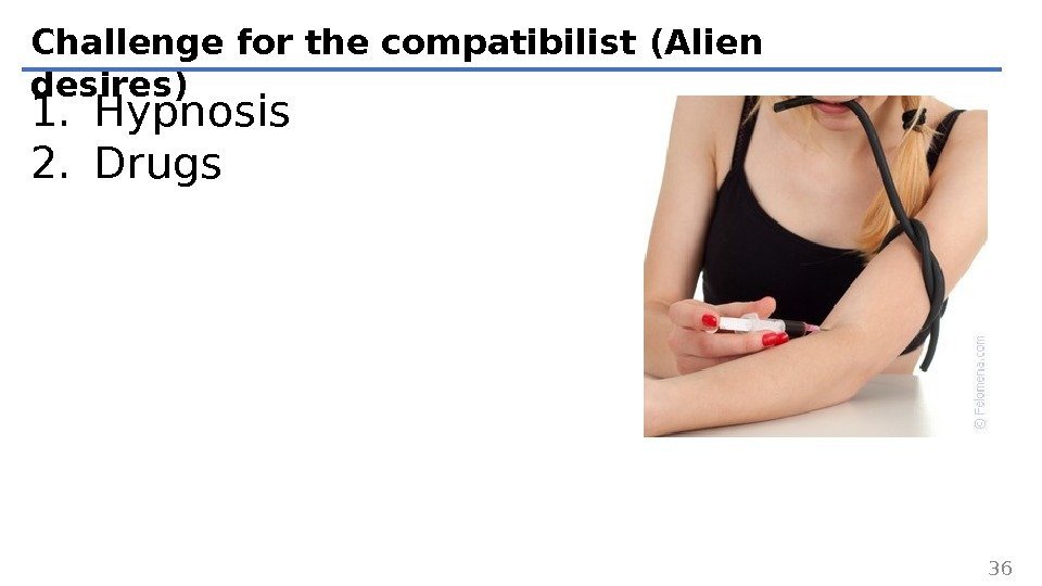 Challenge for the compatibilist (Alien desires) 1. Hypnosis 2. Drugs 36 