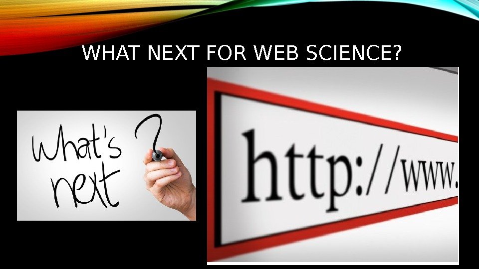 WHAT NEXT FOR WEB SCIENCE? 