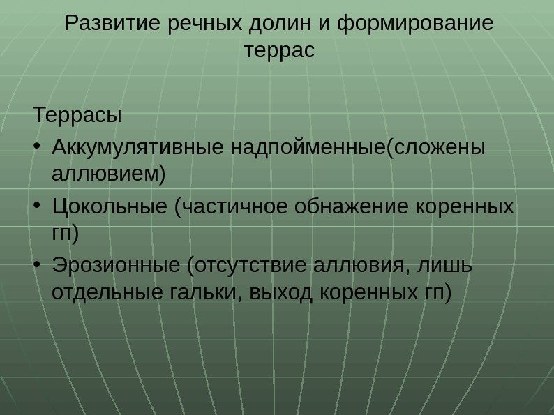 Развитие речных долин и формирование террас Террасы • Аккумулятивные надпойменные(сложены аллювием) • Цокольные (частичное