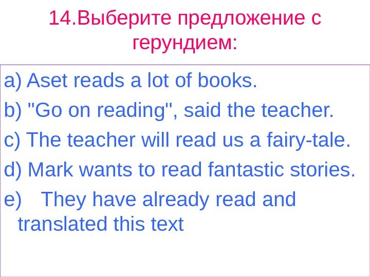 14. Выберите предложение с герундием: a) Aset reads a lot of books. b) Go