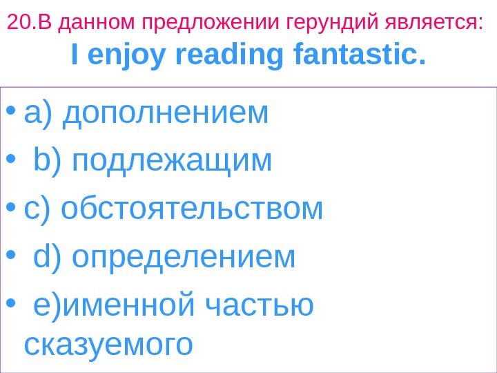 20. В данном предложении герундий является:  I enjoy reading fantastic.  • a
