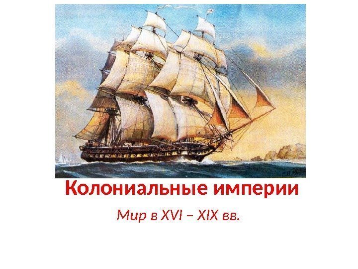 Колониальные империи Мир в XVI – XIX вв. 
