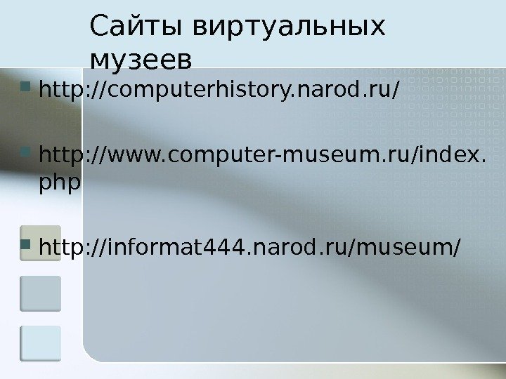 Сайты виртуальных музеев http: //computerhistory. narod. ru/ http: //www. computer-museum. ru/index. php http: //informat