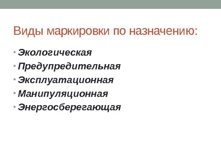 Виды маркировки по назначению:  • Экологическая • Предупредительная • Эксплуатационная • Манипуляционная •