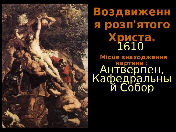   Воздвиженн я розп'ятого Христа. 1610  Місце знаходження картини : Антверпен, 