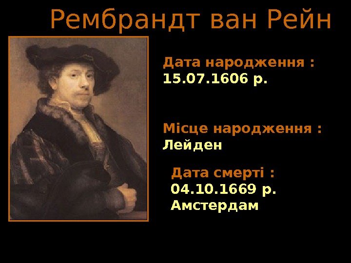   Рембрандт ван Рейн Дата народження :  15. 07. 1606 р. Місце