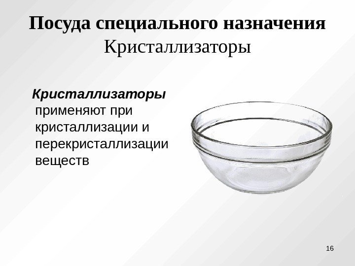 Посуда специального назначения  Кристаллизаторы  применяют при кристаллизации и перекристаллизации веществ 16 