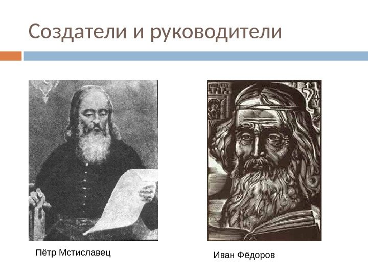 Создатели и руководители Пётр Мстиславец Иван Фёдоров 