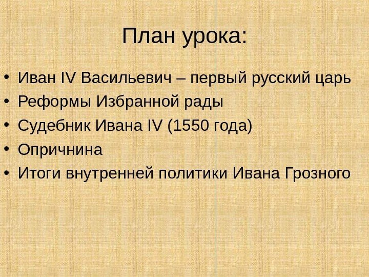 План урока:  • Иван IV Васильевич – первый русский царь • Реформы Избранной