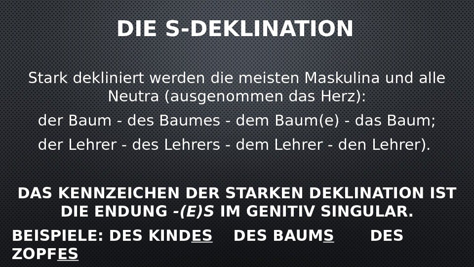 DIE S-DEKLINATION Stark dekliniert werden die meisten Maskulina und alle Neutra (ausgenommen das Herz):