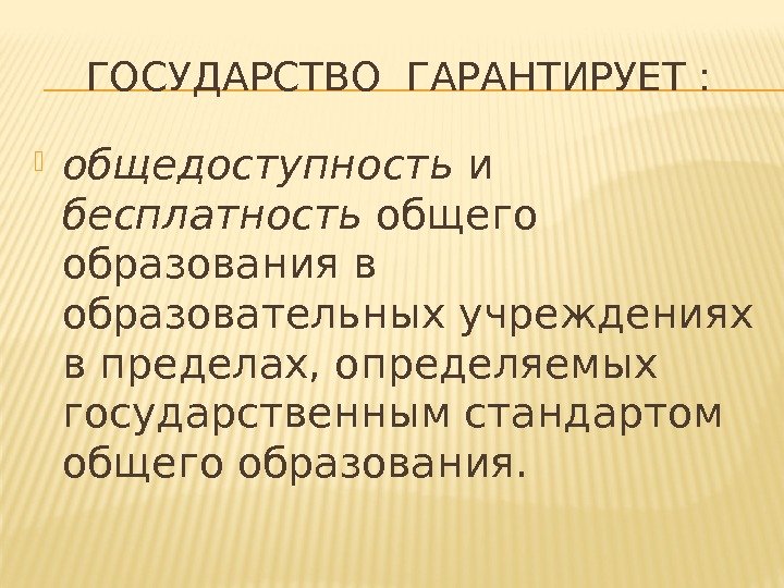 ГОСУДАРСТВО ГАРАНТИРУЕТ :  общедоступность и бесплатность общего образования в образовательных учреждениях в пределах,