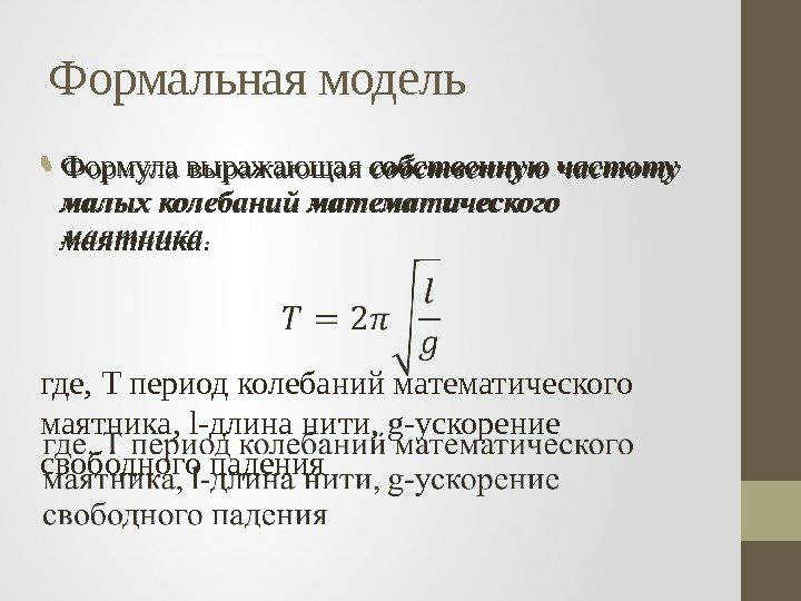 Формальная модель • Формула выражающая собственную частоту малых колебаний математического маятника. где, T период