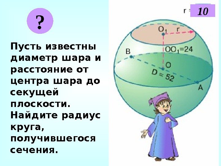   Пусть известны диаметр шара и расстояние от центра шара до секущей плоскости.