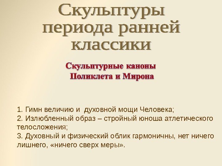 1. Гимн величию и духовной мощи Человека; 2. Излюбленный образ – стройный юноша атлетического