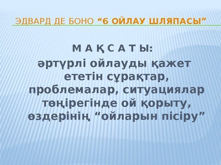 ЭДВАРД ДЕ БОНО “ 6 ОЙЛАУ ШЛЯПАСЫ” М А Қ С А Т Ы: