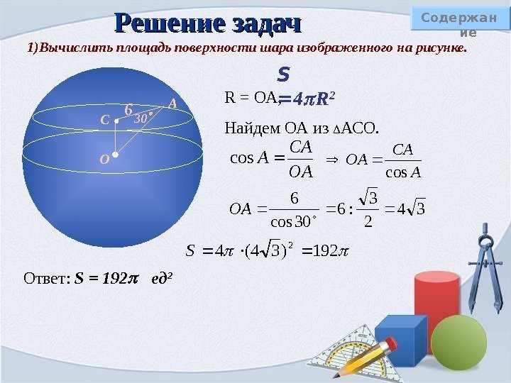 Решение задач Содержан ие 1)Вычислить площадь поверхности шара изображенного на рисунке. R = ОА,
