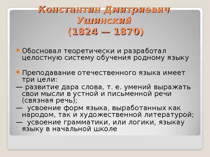 Константин Дмитриевич Ушинский  (1824 — 1870) Обосновал теоретически и разработал целостную систему обучения