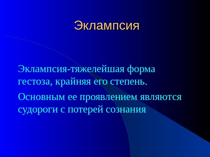 Эклампсия-тяжелейшая форма гестоза, крайняя его степень. Основным ее проявлением являются судороги с потерей сознания