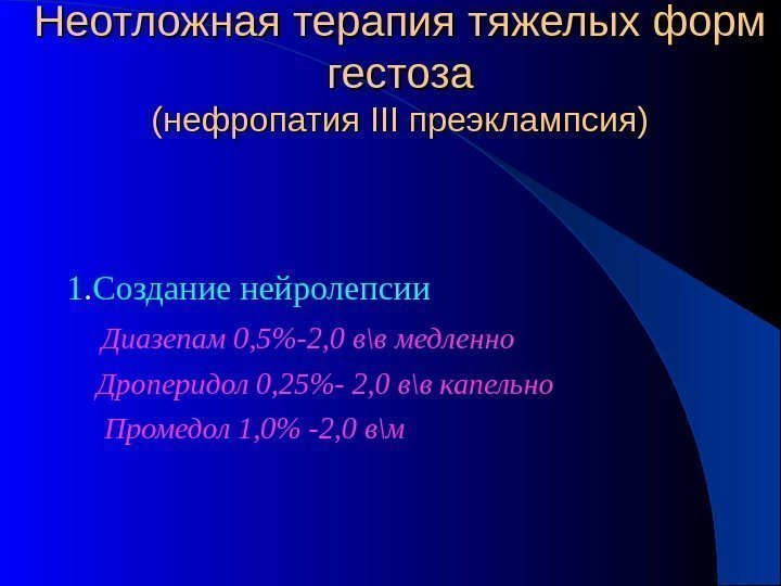 Неотложная терапия тяжелых форм гестоза (нефропатия III преэклампсия) 1. Создание нейролепсии Диазепам 0, 5-2,