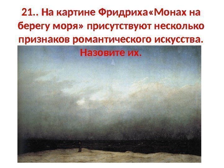 21. . На картине Фридриха «Монах на берегу моря» присутствуют несколько признаков романтического искусства.