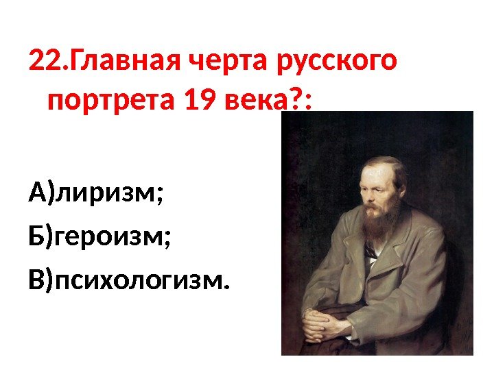 22. Главная черта русского портрета 19 века? : А)лиризм;  Б)героизм;  В)психологизм. 