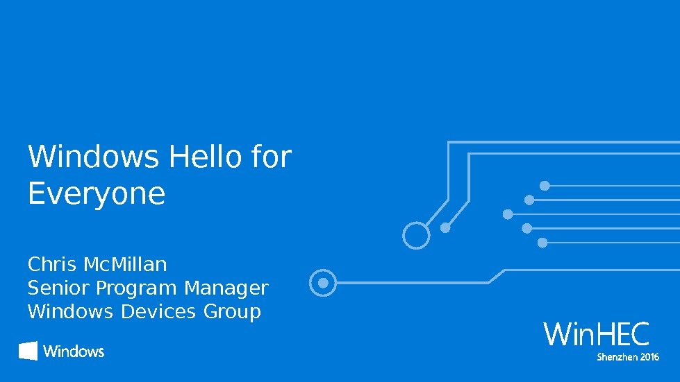 Windows Hello for Everyone Chris Mc. Millan Senior Program Manager Windows Devices Group 