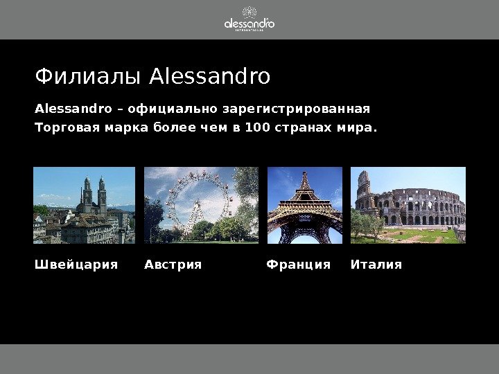 Alessandro – официально зарегистрированная  Торговая марка более чем в 100 странах мира. 
