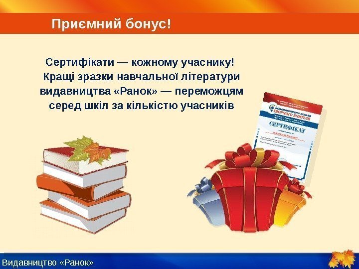 Видавництво «Ранок» Приємний бонус! Сертифікати — кожному учаснику! Кращі зразки навчальної літератури видавництва «Ранок»