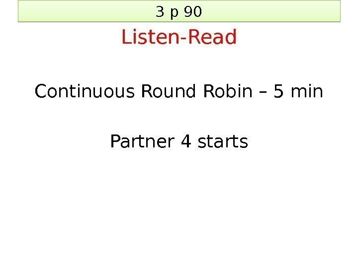 3 p 90 Listen-Read Continuous Round Robin – 5 min Partner 4 starts 23