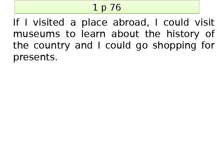 1 p 76 If I visited a place abroad,  I could visit museums