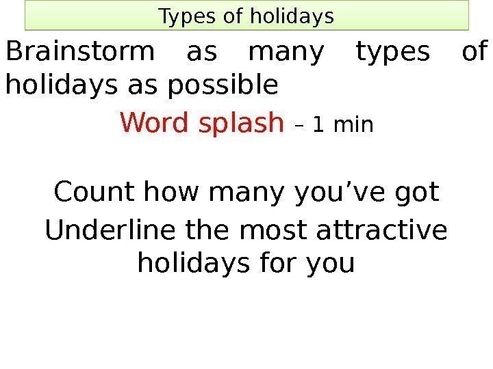 Types of holidays Brainstorm as many types of holidays as possible Word splash –