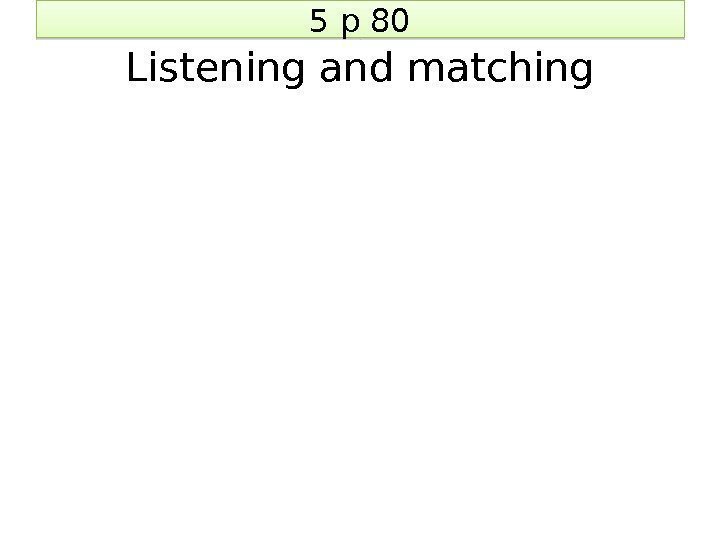 5 p 80 Listening and matching 32 