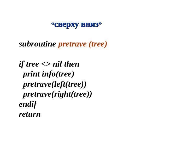  ““ сверху  вниз ”” subroutine pretrave (tree) if tree  nil then