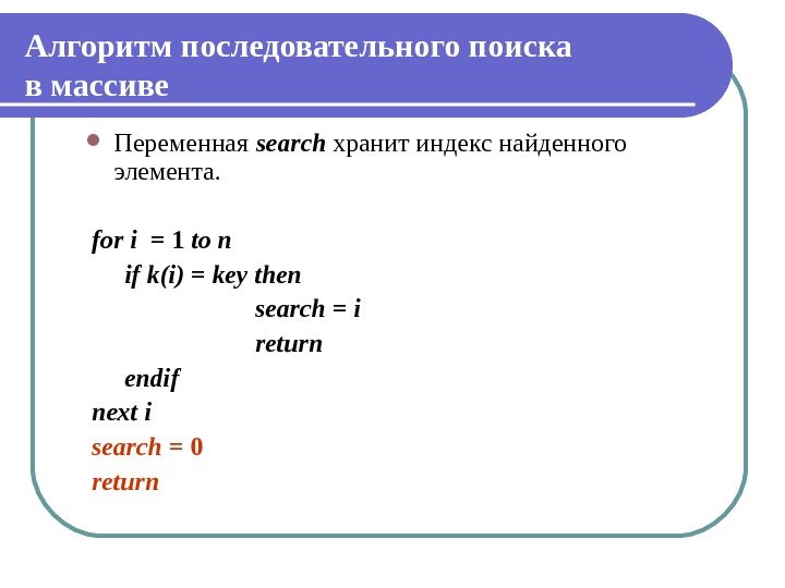 Алгоритм последовательного поиска в массиве Переменная search хранит индекс найденного элемента.  for i