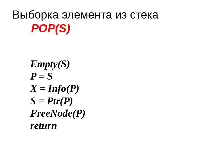 Выборка элемента из стека POP(S) Empty(S) P = S X = Info(P) S =
