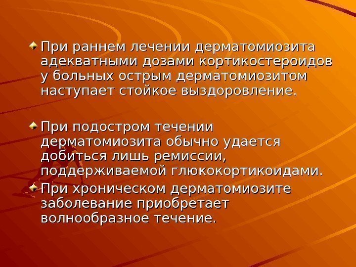 При раннем лечении дерматомиозита адекватными дозами кортикостероидов у больных острым дерматомиозитом наступает стойкое выздоровление.